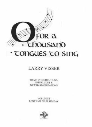 O For a Thousand Tongues to Sing, Vol. II, Lent and Palm Sunday - Larry Visser