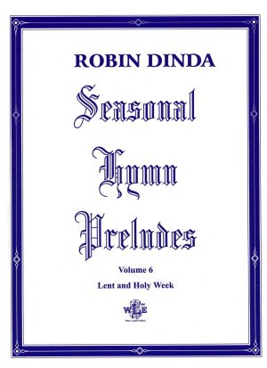Seasonal Hymn Preludes, Vol. 6, Lent and Holy Week, Op. 18 - Robin Dinda