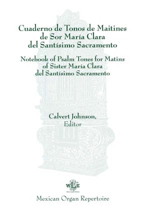 Cuaderno de Tonos de Maitines de Sor María Clara del Santísimo Sacramento [Notebook of Psalm Tones for Matins of Sister María Clara del Santísimo Sacramento] - (ed. Calvert Johnson)